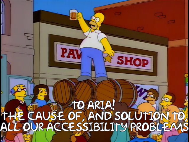 Homer Simpson standing atop stacked barrels within a crowd of people, with his beer mug raised to the sky and caption stating: to ARIA! The cause of, and solution to, all our accessibility problems